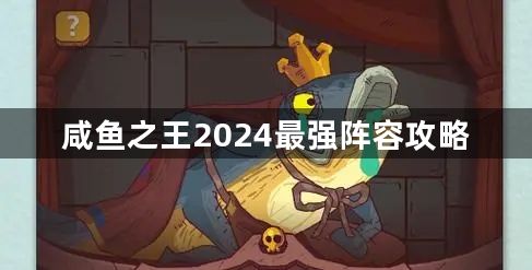 咸鱼之王最强阵容推荐2024